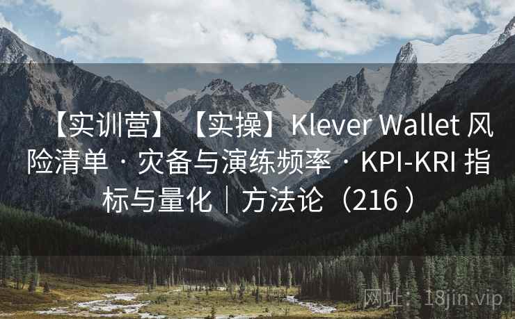 【实训营】【实操】Klever Wallet 风险清单 · 灾备与演练频率 · KPI-KRI 指标与量化|方法论(216 ) 【实训营】【实操】Klever Wallet 风险清单 · 灾备与演练频率 · KPI-KRI 指标与量化|方法论(216 )