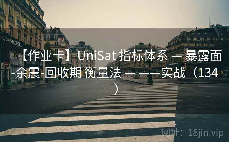 【作业卡】UniSat 指标体系 — 暴露面-余震-回收期 衡量法 — ——实战(134 ) 【作业卡】UniSat 指标体系 — 暴露面-余震-回收期 衡量法 — ——实战(134 )