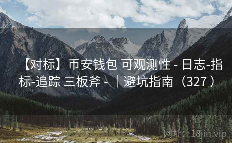 【对标】币安钱包 可观测性 - 日志-指标-追踪 三板斧 - |避坑指南(327 ) 【对标】币安钱包 可观测性 - 日志-指标-追踪 三板斧 - |避坑指南(327 )