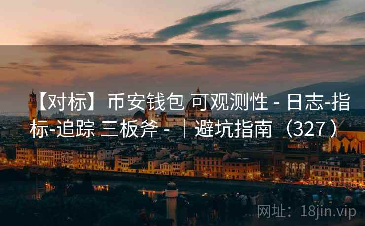 【对标】币安钱包 可观测性 - 日志-指标-追踪 三板斧 - |避坑指南(327 ) 【对标】币安钱包 可观测性 - 日志-指标-追踪 三板斧 - |避坑指南(327 )