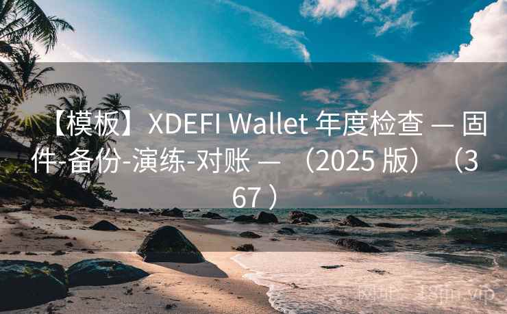 【模板】XDEFI Wallet 年度检查 — 固件-备份-演练-对账 — (2025 版)(367 ) 【模板】XDEFI Wallet 年度检查 — 固件-备份-演练-对账 — (2025 版)(367 )