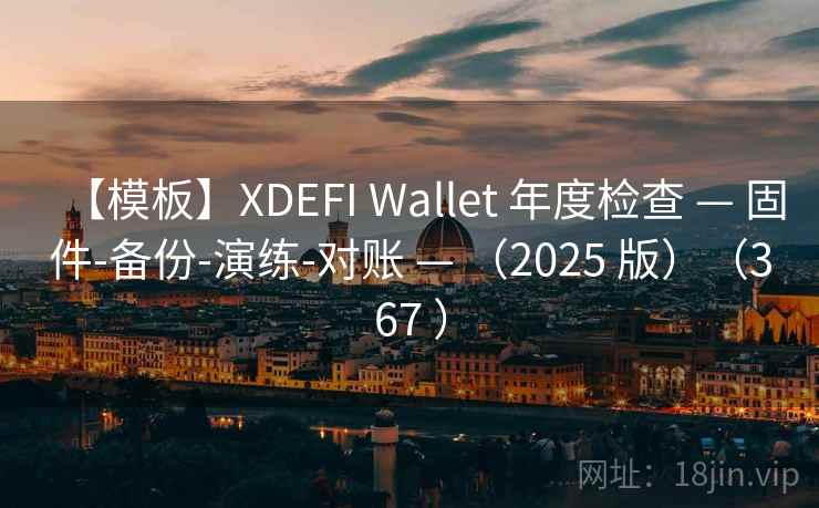 【模板】XDEFI Wallet 年度检查 — 固件-备份-演练-对账 — (2025 版)(367 ) 【模板】XDEFI Wallet 年度检查 — 固件-备份-演练-对账 — (2025 版)(367 )