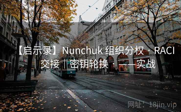 【启示录】Nunchuk 组织分权 · RACI|交接|密钥轮换 · ——实战 【启示录】Nunchuk 组织分权 · RACI|交接|密钥轮换 · ——实战