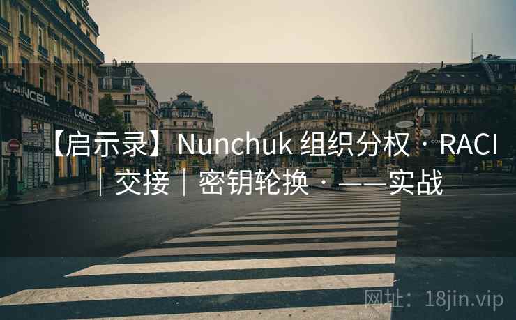 【启示录】Nunchuk 组织分权 · RACI|交接|密钥轮换 · ——实战 【启示录】Nunchuk 组织分权 · RACI|交接|密钥轮换 · ——实战