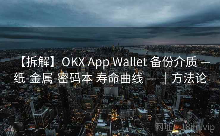 【拆解】OKX App Wallet 备份介质 — 纸-金属-密码本 寿命曲线 — |方法论 【拆解】OKX App Wallet 备份介质 — 纸-金属-密码本 寿命曲线 — |方法论
