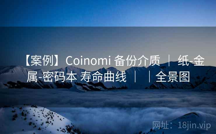 【案例】Coinomi 备份介质 | 纸-金属-密码本 寿命曲线 | |全景图 【案例】Coinomi 备份介质 | 纸-金属-密码本 寿命曲线 | |全景图