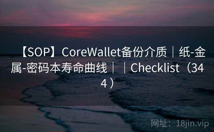 【SOP】CoreWallet备份介质|纸-金属-密码本寿命曲线||Checklist(344 ) 【SOP】CoreWallet备份介质|纸-金属-密码本寿命曲线||Checklist(344 )