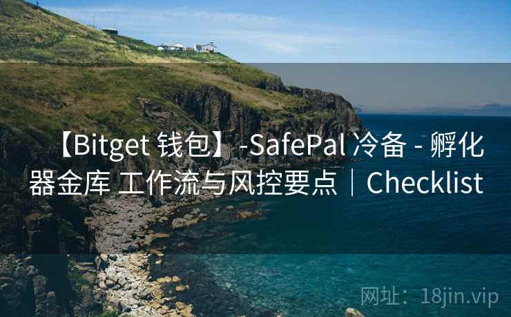 【Bitget 钱包】-SafePal 冷备 - 孵化器金库 工作流与风控要点|Checklist 【Bitget 钱包】-SafePal 冷备 - 孵化器金库 工作流与风控要点|Checklist