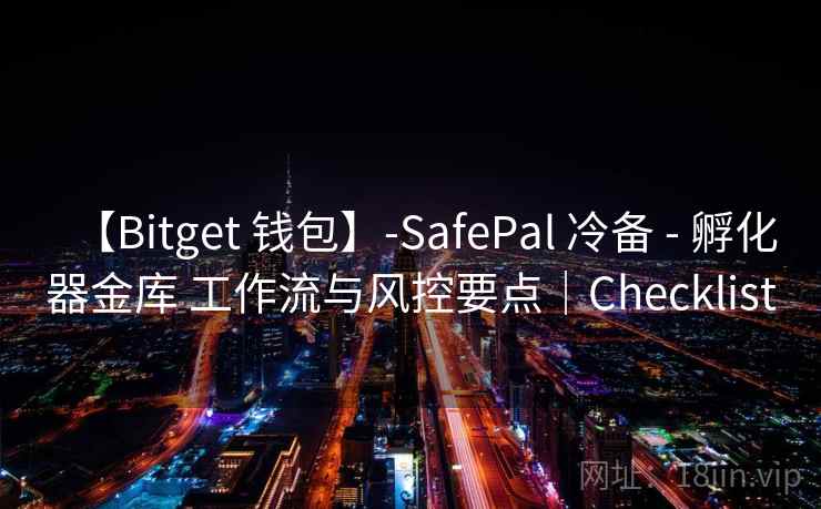 【Bitget 钱包】-SafePal 冷备 - 孵化器金库 工作流与风控要点|Checklist 【Bitget 钱包】-SafePal 冷备 - 孵化器金库 工作流与风控要点|Checklist