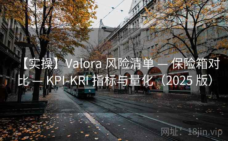 【实操】Valora 风险清单 — 保险箱对比 — KPI-KRI 指标与量化(2025 版) 【实操】Valora 风险清单 — 保险箱对比 — KPI-KRI 指标与量化(2025 版)