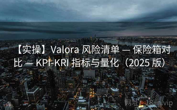 【实操】Valora 风险清单 — 保险箱对比 — KPI-KRI 指标与量化(2025 版) 【实操】Valora 风险清单 — 保险箱对比 — KPI-KRI 指标与量化(2025 版)