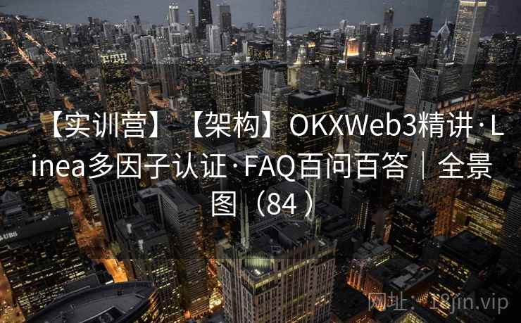 【实训营】【架构】OKXWeb3精讲·Linea多因子认证·FAQ百问百答|全景图(84 ) 【实训营】【架构】OKXWeb3精讲·Linea多因子认证·FAQ百问百答|全景图(84 )