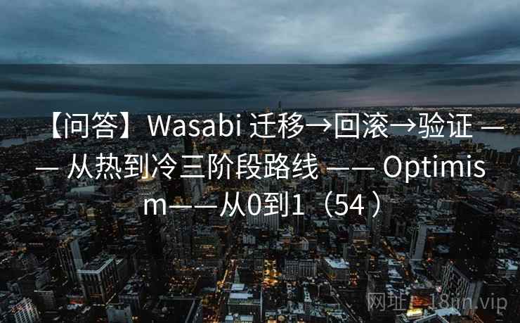 【问答】Wasabi 迁移→回滚→验证 —— 从热到冷三阶段路线 —— Optimism——从0到1(54 ) 【问答】Wasabi 迁移→回滚→验证 —— 从热到冷三阶段路线 —— Optimism——从0到1(54 )
