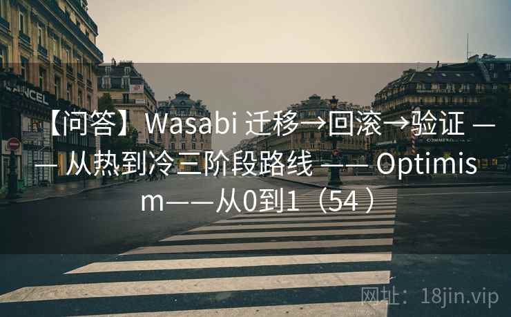 【问答】Wasabi 迁移→回滚→验证 —— 从热到冷三阶段路线 —— Optimism——从0到1(54 ) 【问答】Wasabi 迁移→回滚→验证 —— 从热到冷三阶段路线 —— Optimism——从0到1(54 )