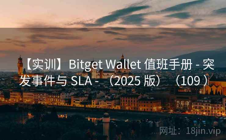 【实训】Bitget Wallet 值班手册 - 突发事件与 SLA - (2025 版)(109 ) 【实训】Bitget Wallet 值班手册 - 突发事件与 SLA - (2025 版)(109 )