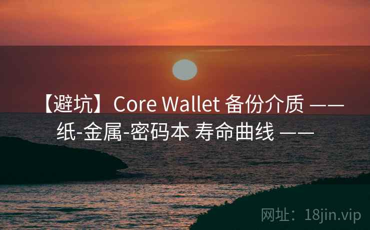 【避坑】Core Wallet 备份介质 —— 纸-金属-密码本 寿命曲线 —— 【避坑】Core Wallet 备份介质 —— 纸-金属-密码本 寿命曲线 ——