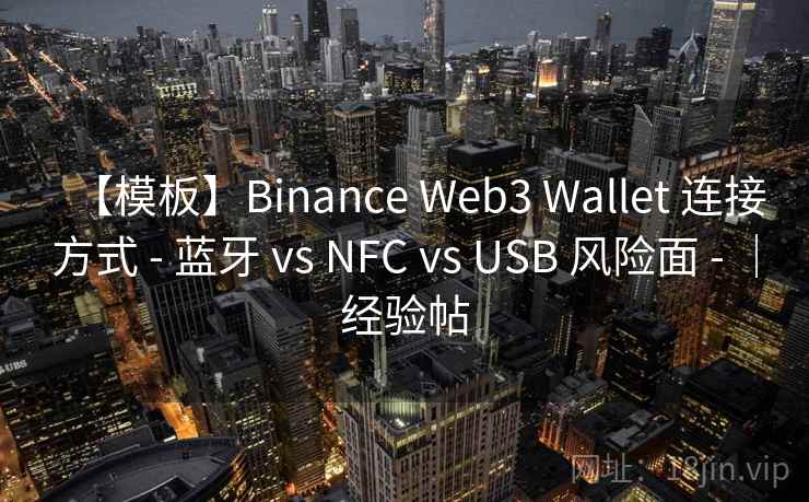 【模板】Binance Web3 Wallet 连接方式 - 蓝牙 vs NFC vs USB 风险面 - |经验帖 【模板】Binance Web3 Wallet 连接方式 - 蓝牙 vs NFC vs USB 风险面 - |经验帖