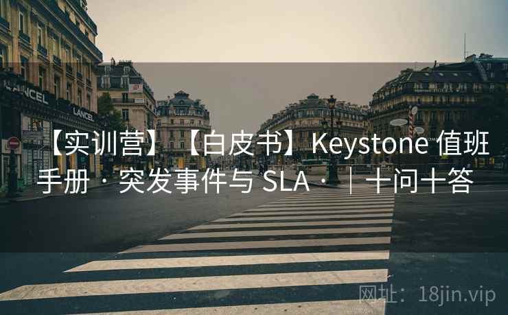 【实训营】【白皮书】Keystone 值班手册 · 突发事件与 SLA · |十问十答 【实训营】【白皮书】Keystone 值班手册 · 突发事件与 SLA · |十问十答