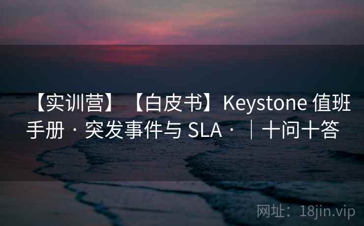 【实训营】【白皮书】Keystone 值班手册 · 突发事件与 SLA · |十问十答 【实训营】【白皮书】Keystone 值班手册 · 突发事件与 SLA · |十问十答