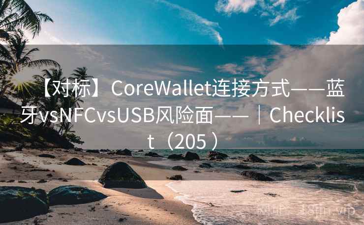 【对标】CoreWallet连接方式——蓝牙vsNFCvsUSB风险面——|Checklist(205 ) 【对标】CoreWallet连接方式——蓝牙vsNFCvsUSB风险面——|Checklist(205 )
