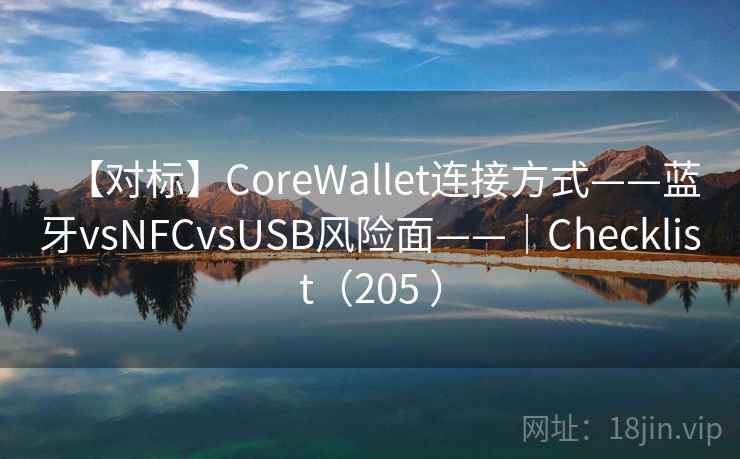 【对标】CoreWallet连接方式——蓝牙vsNFCvsUSB风险面——|Checklist(205 ) 【对标】CoreWallet连接方式——蓝牙vsNFCvsUSB风险面——|Checklist(205 )
