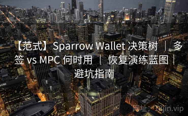 【范式】Sparrow Wallet 决策树 | 多签 vs MPC 何时用 | 恢复演练蓝图|避坑指南 【范式】Sparrow Wallet 决策树 | 多签 vs MPC 何时用 | 恢复演练蓝图|避坑指南
