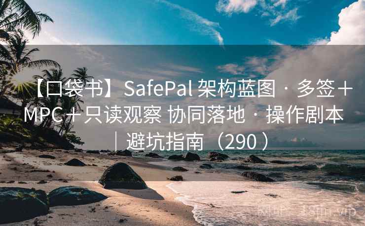 【口袋书】SafePal 架构蓝图 · 多签+MPC+只读观察 协同落地 · 操作剧本|避坑指南(290 ) 【口袋书】SafePal 架构蓝图 · 多签+MPC+只读观察 协同落地 · 操作剧本|避坑指南(290 )