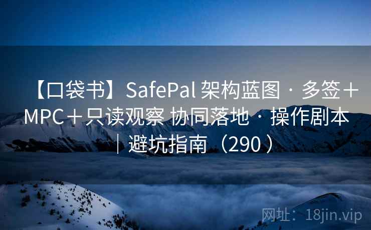 【口袋书】SafePal 架构蓝图 · 多签+MPC+只读观察 协同落地 · 操作剧本|避坑指南(290 ) 【口袋书】SafePal 架构蓝图 · 多签+MPC+只读观察 协同落地 · 操作剧本|避坑指南(290 )
