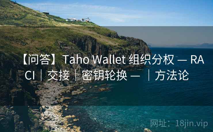 【问答】Taho Wallet 组织分权 — RACI|交接|密钥轮换 — |方法论 【问答】Taho Wallet 组织分权 — RACI|交接|密钥轮换 — |方法论
