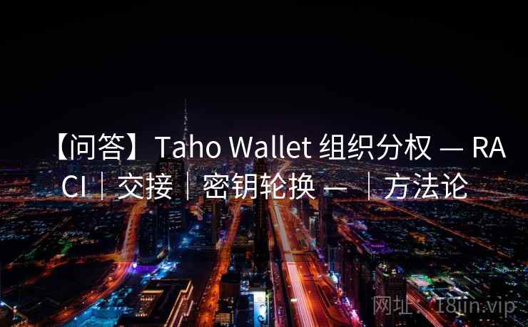 【问答】Taho Wallet 组织分权 — RACI|交接|密钥轮换 — |方法论 【问答】Taho Wallet 组织分权 — RACI|交接|密钥轮换 — |方法论