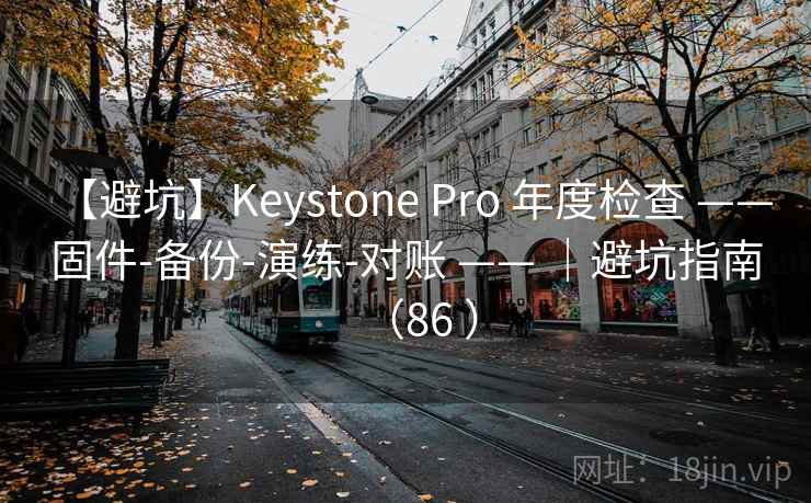 【避坑】Keystone Pro 年度检查 —— 固件-备份-演练-对账 —— |避坑指南(86 ) 【避坑】Keystone Pro 年度检查 —— 固件-备份-演练-对账 —— |避坑指南(86 )