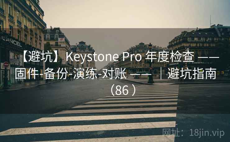 【避坑】Keystone Pro 年度检查 —— 固件-备份-演练-对账 —— |避坑指南(86 ) 【避坑】Keystone Pro 年度检查 —— 固件-备份-演练-对账 —— |避坑指南(86 )