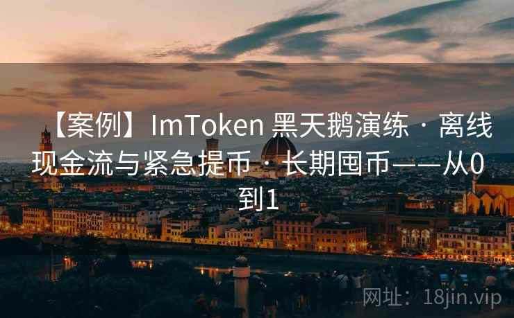 【案例】ImToken 黑天鹅演练 · 离线现金流与紧急提币 · 长期囤币——从0到1 【案例】ImToken 黑天鹅演练 · 离线现金流与紧急提币 · 长期囤币——从0到1