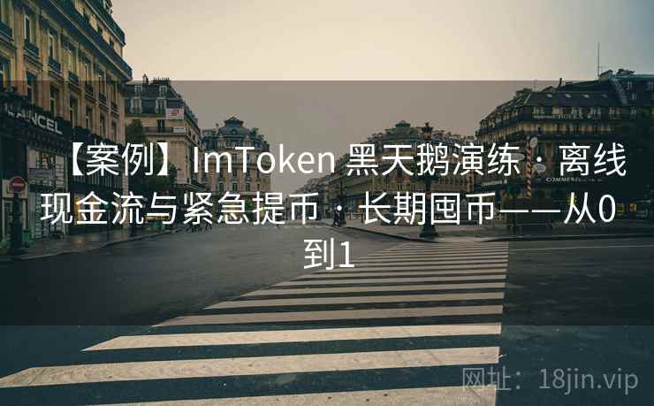 【案例】ImToken 黑天鹅演练 · 离线现金流与紧急提币 · 长期囤币——从0到1 【案例】ImToken 黑天鹅演练 · 离线现金流与紧急提币 · 长期囤币——从0到1
