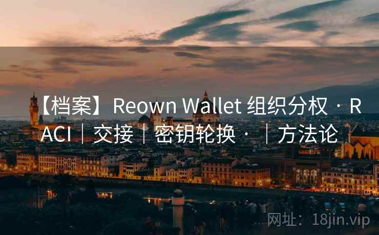 【档案】Reown Wallet 组织分权 · RACI|交接|密钥轮换 · |方法论 【档案】Reown Wallet 组织分权 · RACI|交接|密钥轮换 · |方法论