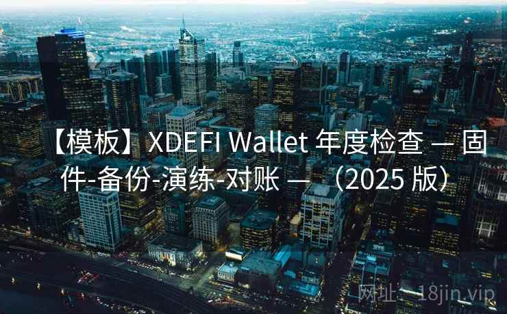 【模板】XDEFI Wallet 年度检查 — 固件-备份-演练-对账 — (2025 版) 【模板】XDEFI Wallet 年度检查 — 固件-备份-演练-对账 — (2025 版)