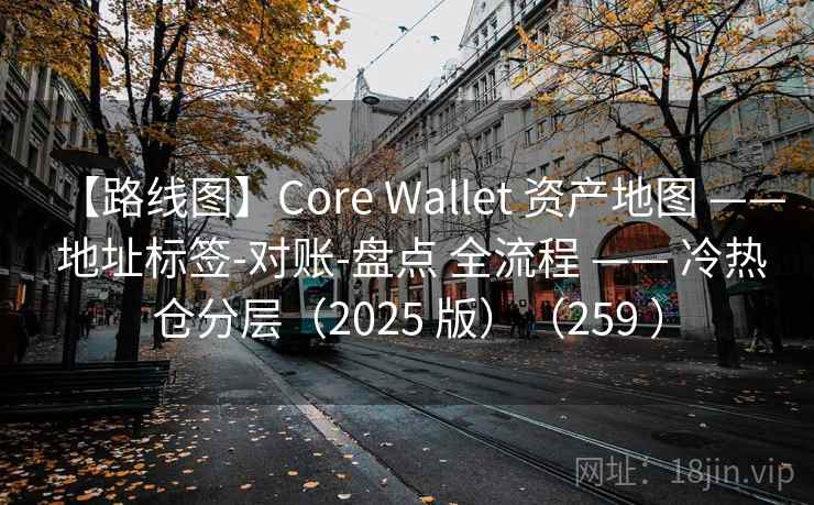 【路线图】Core Wallet 资产地图 —— 地址标签-对账-盘点 全流程 —— 冷热仓分层(2025 版)(259 ) 【路线图】Core Wallet 资产地图 —— 地址标签-对账-盘点 全流程 —— 冷热仓分层(2025 版)(259 )
