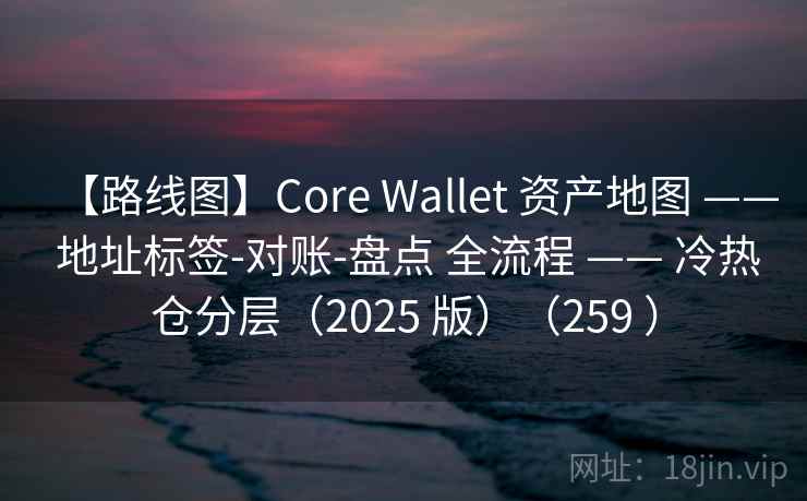 【路线图】Core Wallet 资产地图 —— 地址标签-对账-盘点 全流程 —— 冷热仓分层(2025 版)(259 ) 【路线图】Core Wallet 资产地图 —— 地址标签-对账-盘点 全流程 —— 冷热仓分层(2025 版)(259 )