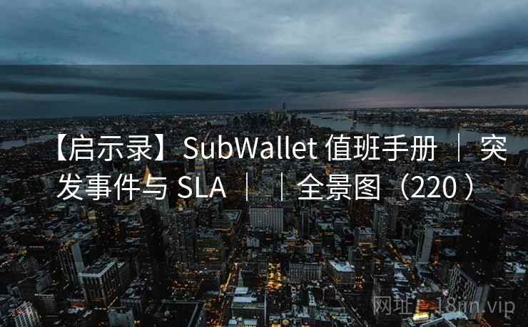 【启示录】SubWallet 值班手册 | 突发事件与 SLA | |全景图(220 ) 【启示录】SubWallet 值班手册 | 突发事件与 SLA | |全景图(220 )