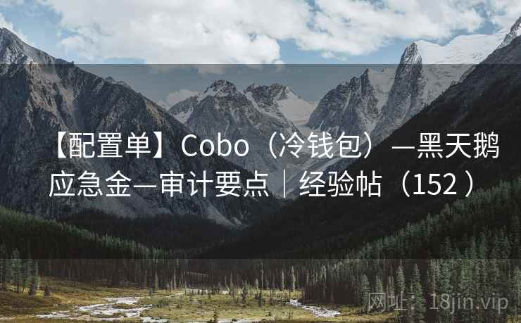 【配置单】Cobo(冷钱包)—黑天鹅应急金—审计要点|经验帖(152 ) 【配置单】Cobo(冷钱包)—黑天鹅应急金—审计要点|经验帖(152 )
