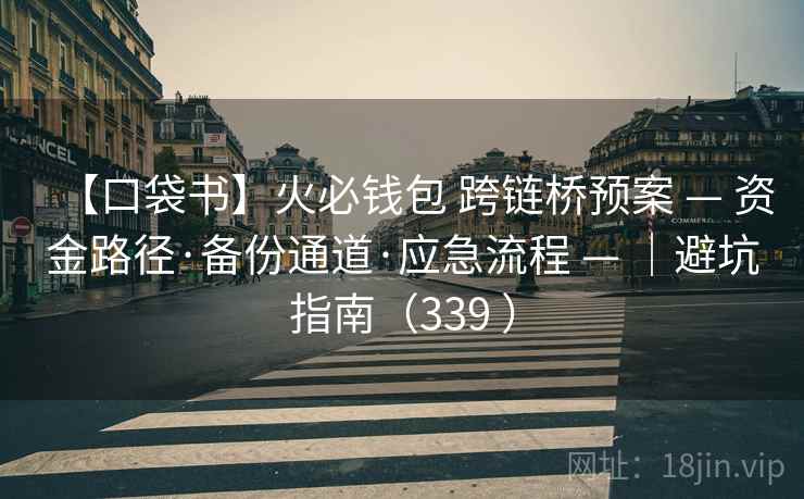 【口袋书】火必钱包 跨链桥预案 — 资金路径·备份通道·应急流程 — |避坑指南(339 ) 【口袋书】火必钱包 跨链桥预案 — 资金路径·备份通道·应急流程 — |避坑指南(339 )