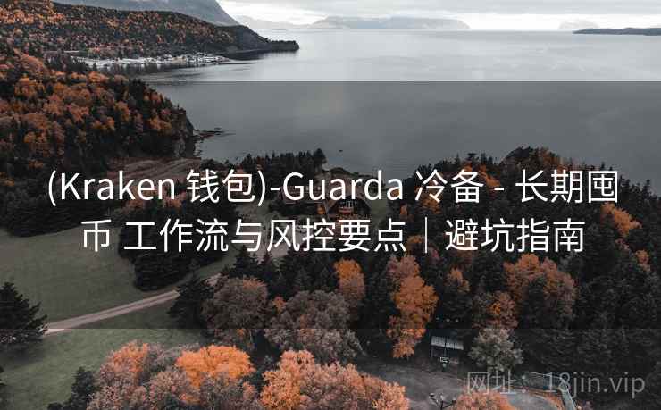 (Kraken 钱包)-Guarda 冷备 - 长期囤币 工作流与风控要点|避坑指南 (Kraken 钱包)-Guarda 冷备 - 长期囤币 工作流与风控要点|避坑指南