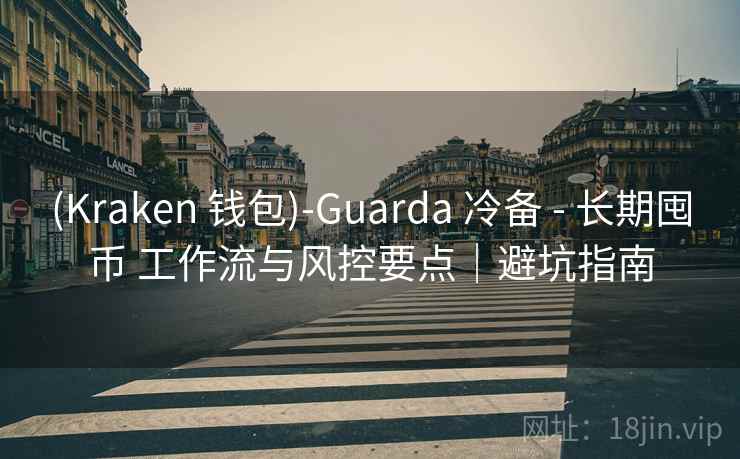 (Kraken 钱包)-Guarda 冷备 - 长期囤币 工作流与风控要点|避坑指南 (Kraken 钱包)-Guarda 冷备 - 长期囤币 工作流与风控要点|避坑指南