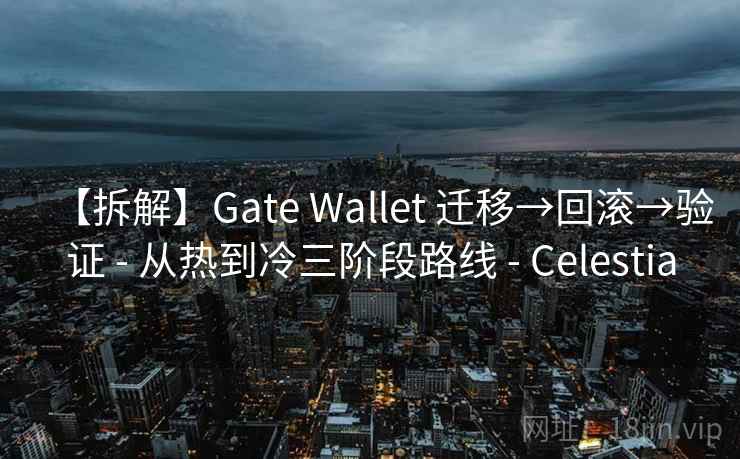【拆解】Gate Wallet 迁移→回滚→验证 - 从热到冷三阶段路线 - Celestia 【拆解】Gate Wallet 迁移→回滚→验证 - 从热到冷三阶段路线 - Celestia