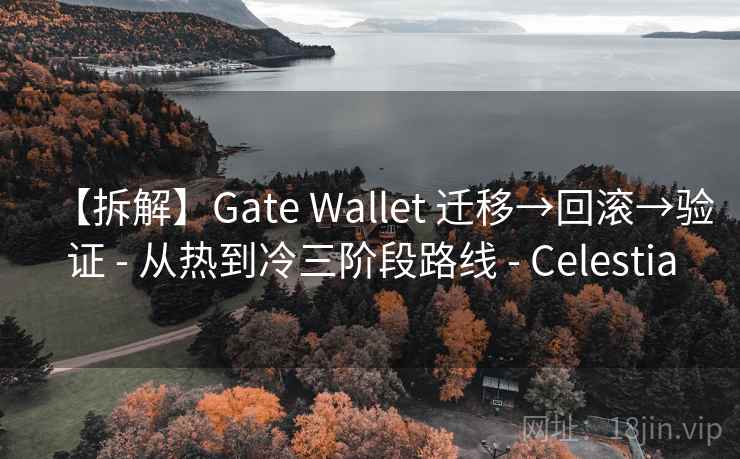 【拆解】Gate Wallet 迁移→回滚→验证 - 从热到冷三阶段路线 - Celestia 【拆解】Gate Wallet 迁移→回滚→验证 - 从热到冷三阶段路线 - Celestia