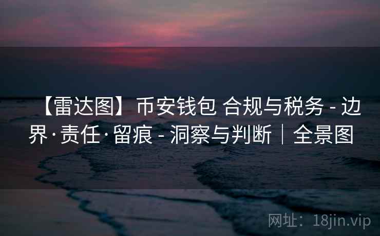 【雷达图】币安钱包 合规与税务 - 边界·责任·留痕 - 洞察与判断|全景图 【雷达图】币安钱包 合规与税务 - 边界·责任·留痕 - 洞察与判断|全景图