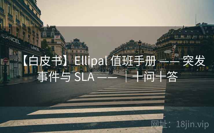 【白皮书】Ellipal 值班手册 —— 突发事件与 SLA —— |十问十答 【白皮书】Ellipal 值班手册 —— 突发事件与 SLA —— |十问十答