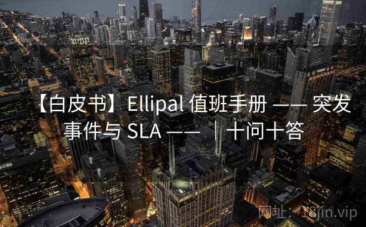 【白皮书】Ellipal 值班手册 —— 突发事件与 SLA —— |十问十答 【白皮书】Ellipal 值班手册 —— 突发事件与 SLA —— |十问十答