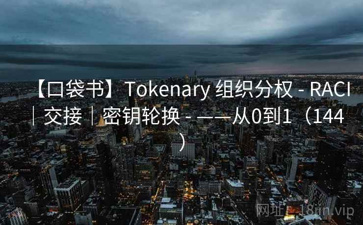 【口袋书】Tokenary 组织分权 - RACI|交接|密钥轮换 - ——从0到1(144 ) 【口袋书】Tokenary 组织分权 - RACI|交接|密钥轮换 - ——从0到1(144 )
