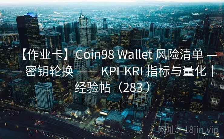 【作业卡】Coin98 Wallet 风险清单 —— 密钥轮换 —— KPI-KRI 指标与量化|经验帖(283 ) 【作业卡】Coin98 Wallet 风险清单 —— 密钥轮换 —— KPI-KRI 指标与量化|经验帖(283 )